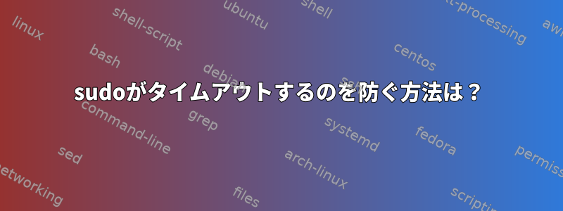 sudoがタイムアウトするのを防ぐ方法は？