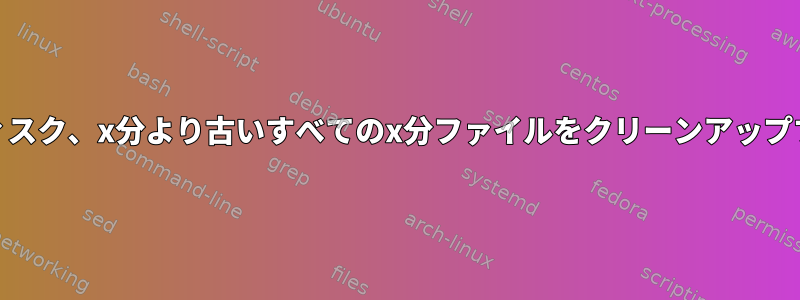 RAMディスク、x分より古いすべてのx分ファイルをクリーンアップする方法