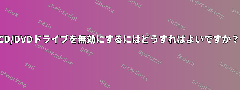 CD/DVDドライブを無効にするにはどうすればよいですか？