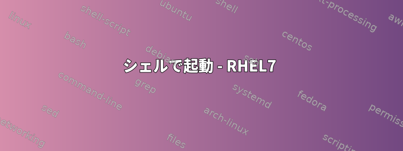 シェルで起動 - RHEL7