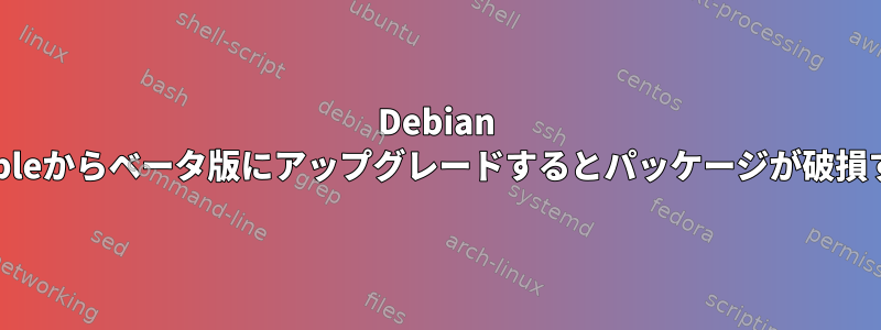 Debian stableからベータ版にアップグレードするとパッケージが破損する