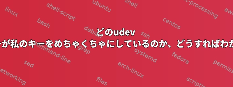 どのudev hwdbマッチが私のキーをめちゃくちゃにしているのか、どうすればわかりますか？