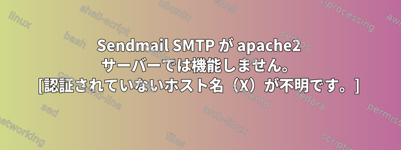 Sendmail SMTP が apache2 サーバーでは機能しません。 [認証されていないホスト名（X）が不明です。]