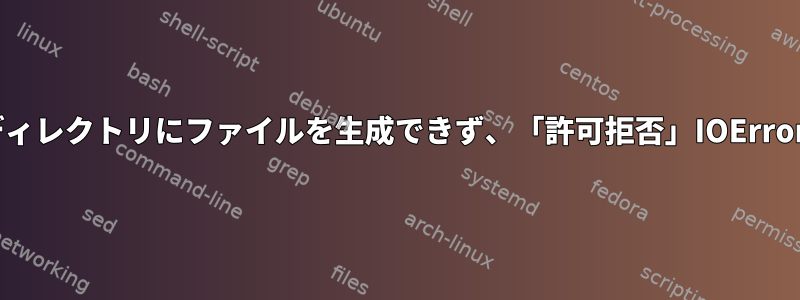 Pythonプロセスはディレクトリにファイルを生成できず、「許可拒否」IOErrorが発生し続けます。