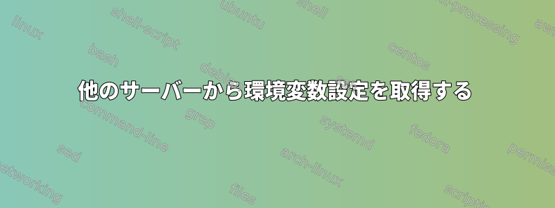 他のサーバーから環境変数設定を取得する