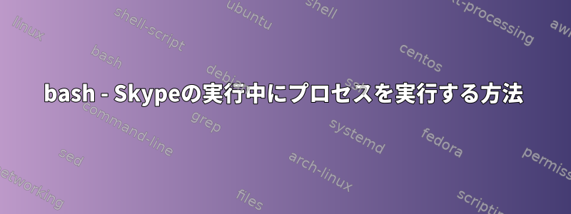 bash - Skypeの実行中にプロセスを実行する方法