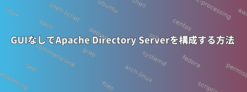 GUIなしでApache Directory Serverを構成する方法