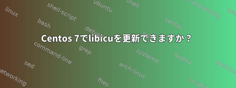 Centos 7でlibicuを更新できますか？