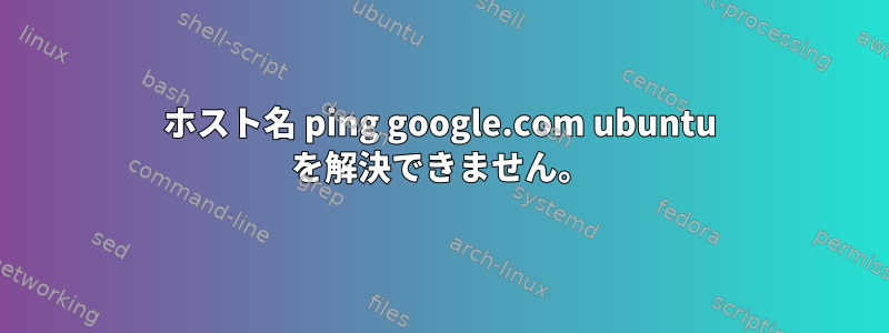 ホスト名 ping google.com ubuntu を解決できません。