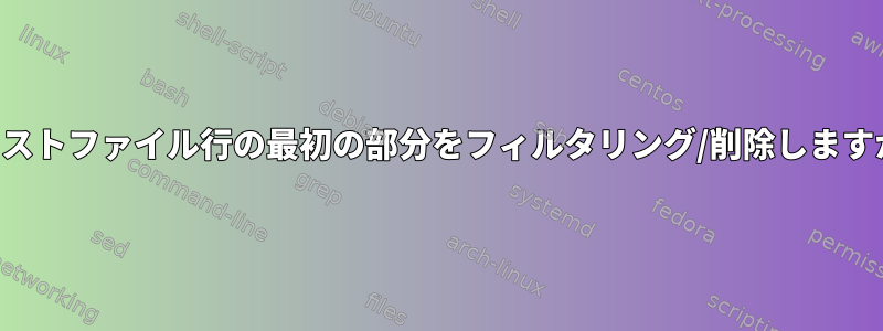 テキストファイル行の最初の部分をフィルタリング/削除しますか？