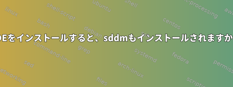 KDEをインストールすると、sddmもインストールされますか？