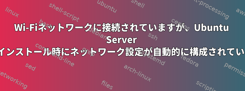 Wi-Fiネットワークに接続されていますが、Ubuntu Server 16.04のインストール時にネットワーク設定が自動的に構成されていません。