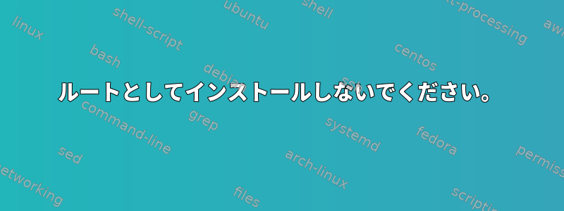 ルートとしてインストールしないでください。