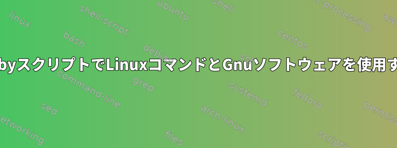 RubyスクリプトでLinuxコマンドとGnuソフトウェアを使用する