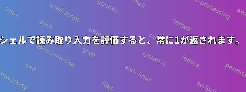 シェルで読み取り入力を評価すると、常に1が返されます。