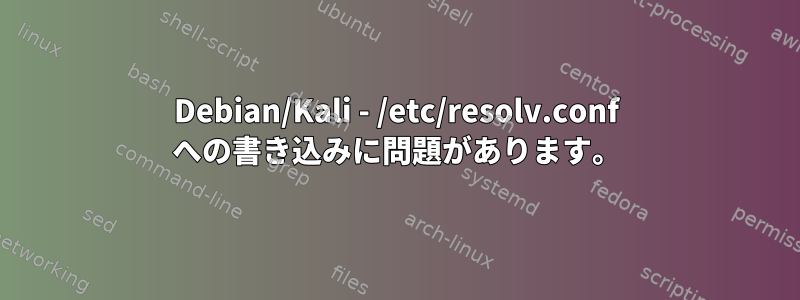 Debian/Kali - /etc/resolv.conf への書き込みに問題があります。