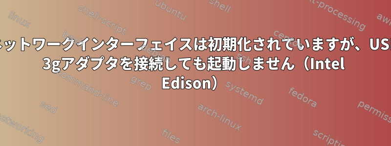 ネットワークインターフェイスは初期化されていますが、USB 3gアダプタを接続しても起動しません（Intel Edison）