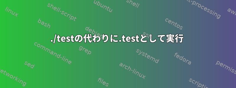 ./testの代わりに.testとして実行