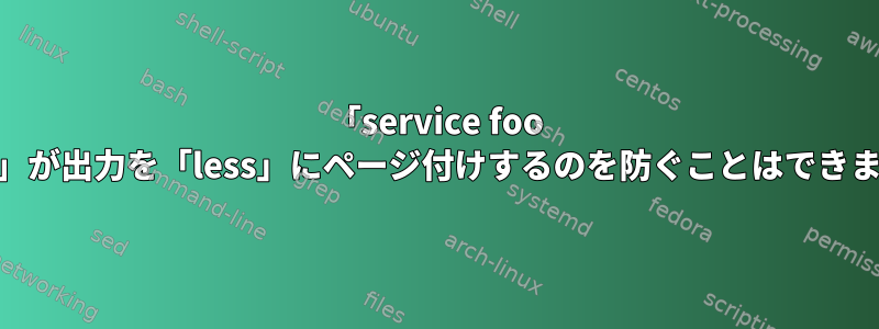 「service foo status」が出力を「less」にページ付けするのを防ぐことはできますか？