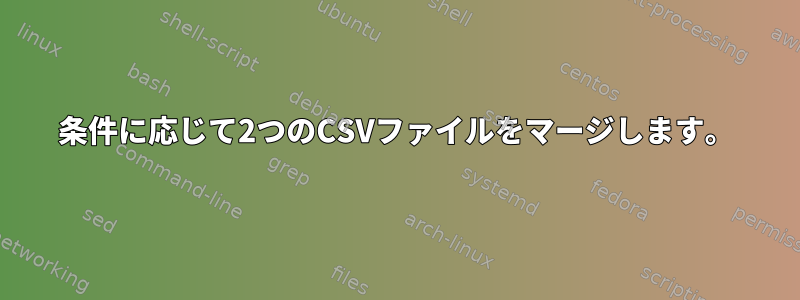 条件に応じて2つのCSVファイルをマージします。