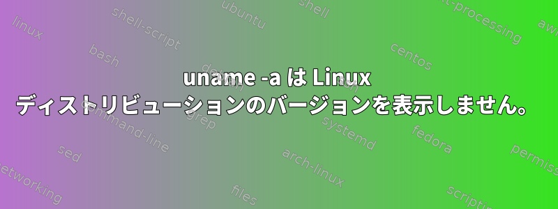 uname -a は Linux ディストリビューションのバージョンを表示しません。