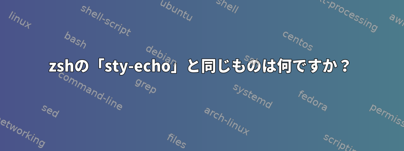 zshの「sty-echo」と同じものは何ですか？