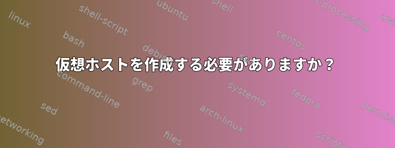 仮想ホストを作成する必要がありますか？