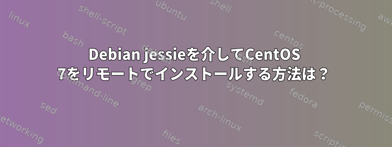 Debian jessieを介してCentOS 7をリモートでインストールする方法は？