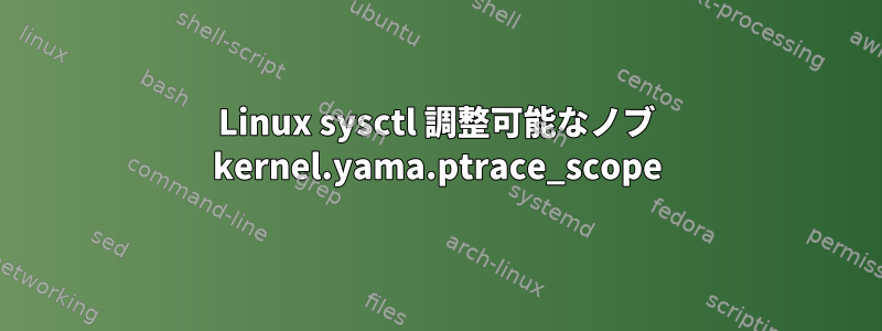 Linux sysctl 調整可能なノブ kernel.yama.ptrace_scope