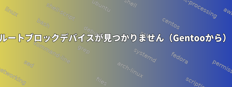 ルートブロックデバイスが見つかりません（Gentooから）