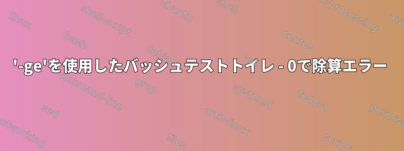 '-ge'を使用したバッシュテストトイレ - 0で除算エラー