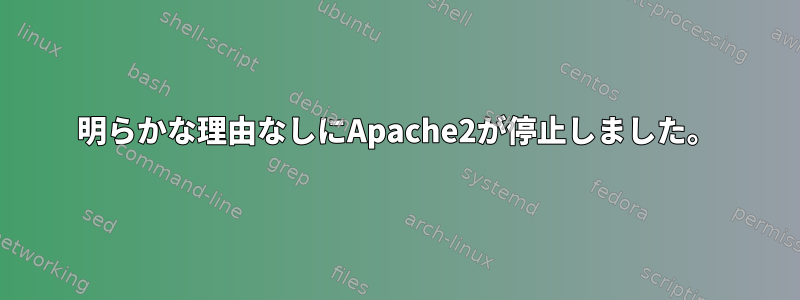 明らかな理由なしにApache2が停止しました。