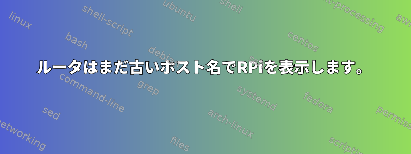 ルータはまだ古いホスト名でRPiを表示します。