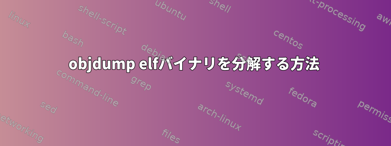 objdump elfバイナリを分解する方法