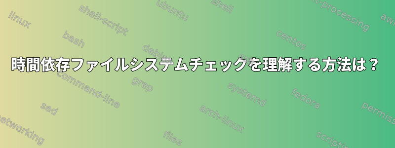 時間依存ファイルシステムチェックを理解する方法は？