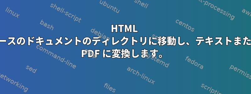 HTML ベースのドキュメントのディレクトリに移動し、テキストまたは PDF に変換します。