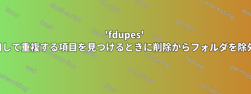 'fdupes' を使用して重複する項目を見つけるときに削除からフォルダを除外する