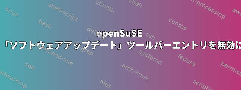 openSuSE Tumbleweed「ソフトウェアアップデート」ツールバーエントリを無効にする方法は？