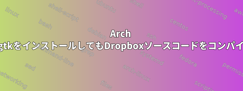 Arch LinuxにpygtkをインストールしてもDropboxソースコードをコンパイルできない