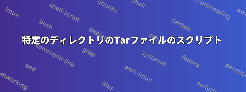 特定のディレクトリのTarファイルのスクリプト