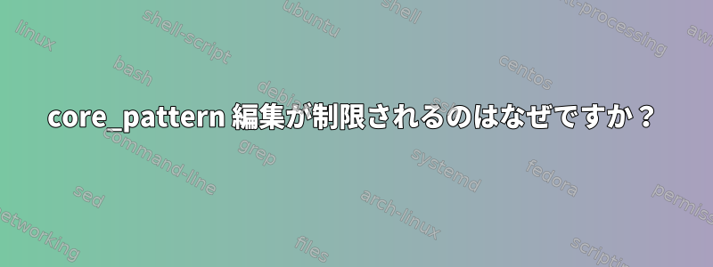 core_pattern 編集が制限されるのはなぜですか？