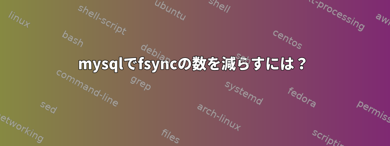 mysqlでfsyncの数を減らすには？