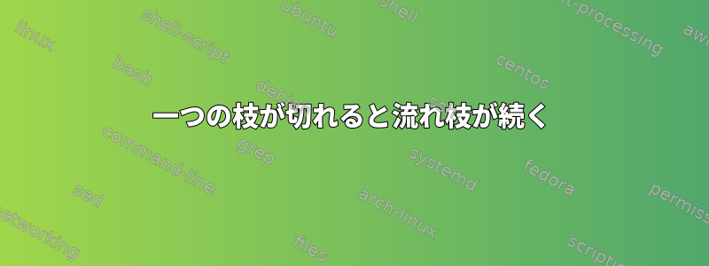 一つの枝が切れると流れ枝が続く