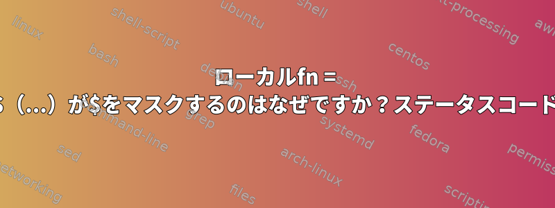 ローカルfn = $（...）が$をマスクするのはなぜですか？ステータスコード