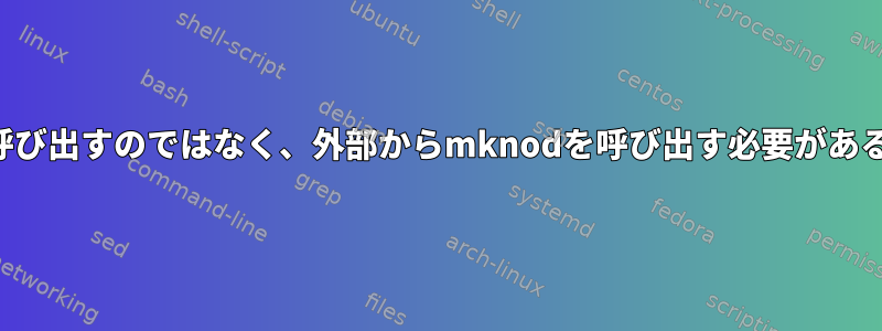 ドライバから直接呼び出すのではなく、外部からmknodを呼び出す必要があるのはなぜですか？