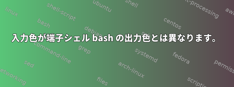 入力色が端子シェル bash の出力色とは異なります。