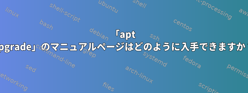 「apt Upgrade」のマニュアルページはどのように入手できますか？