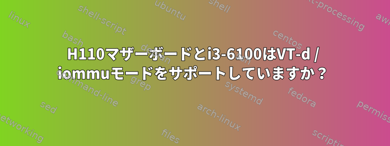 H110マザーボードとi3-6100はVT-d / iommuモードをサポートしていますか？