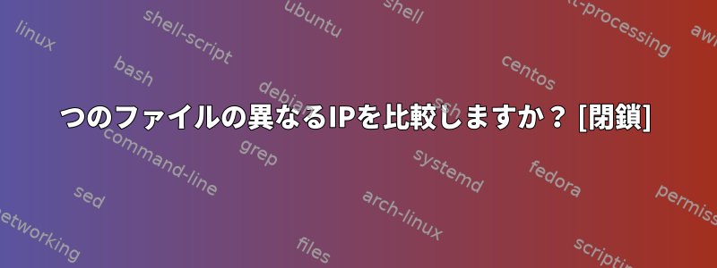 2つのファイルの異なるIPを比較しますか？ [閉鎖]