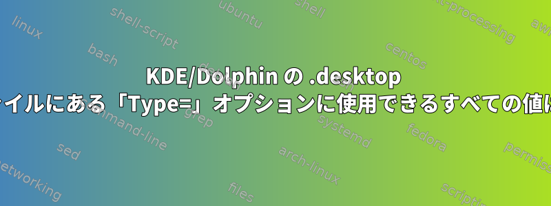 KDE/Dolphin の .desktop サービスファイルにある「Type=」オプションに使用できるすべての値は何ですか？